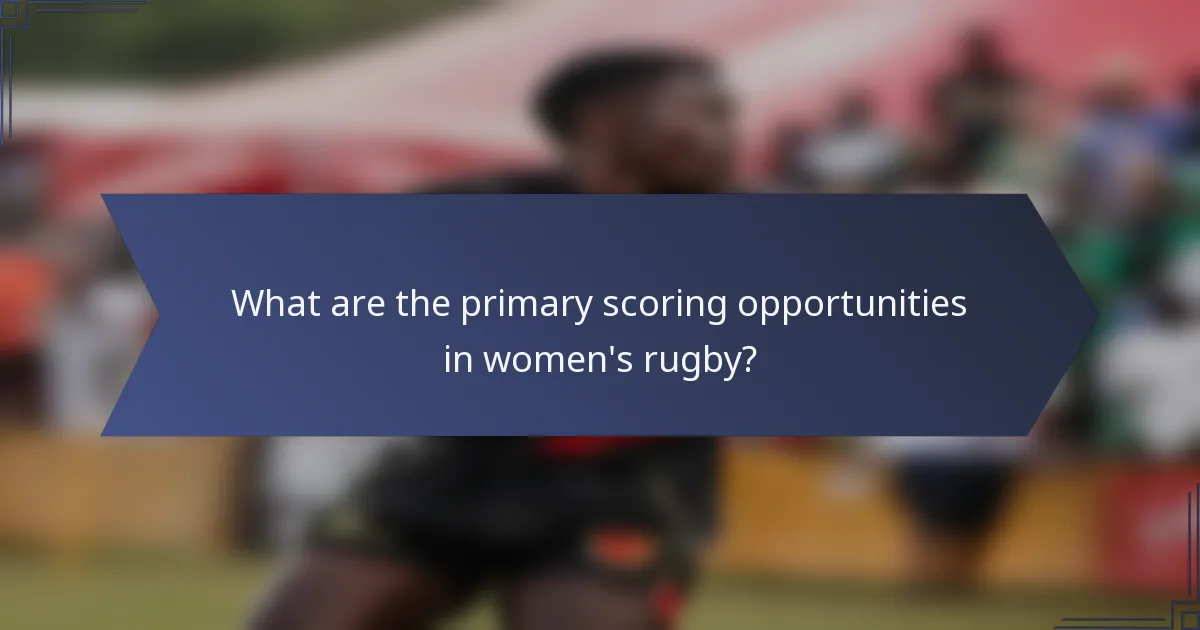What are the primary scoring opportunities in women's rugby?